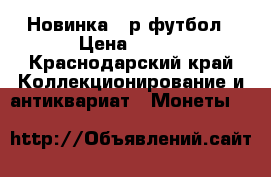 Новинка 25р футбол › Цена ­ 100 - Краснодарский край Коллекционирование и антиквариат » Монеты   